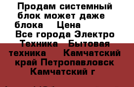 Продам системный блок может даже 2 блока  › Цена ­ 2 500 - Все города Электро-Техника » Бытовая техника   . Камчатский край,Петропавловск-Камчатский г.